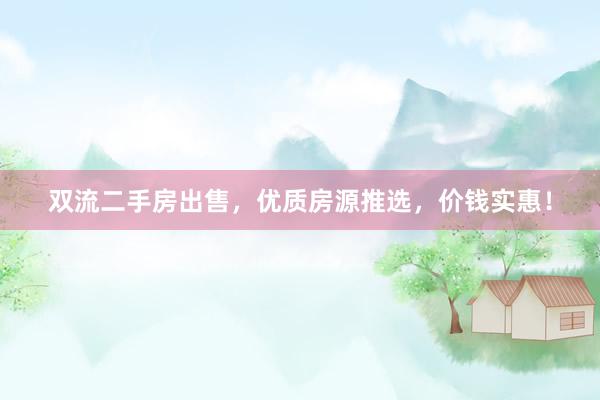 双流二手房出售，优质房源推选，价钱实惠！