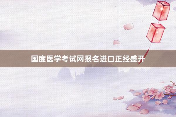 国度医学考试网报名进口正经盛开