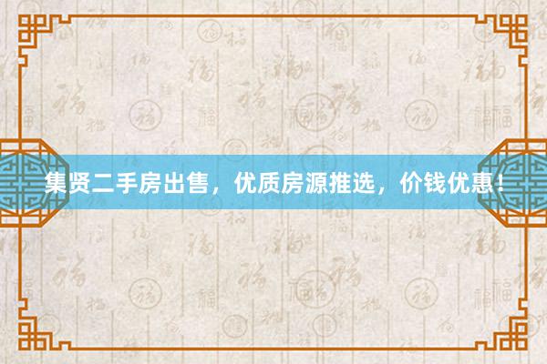 集贤二手房出售，优质房源推选，价钱优惠！