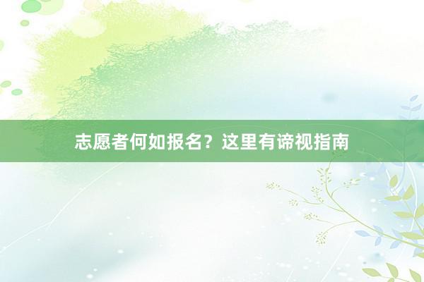 志愿者何如报名？这里有谛视指南