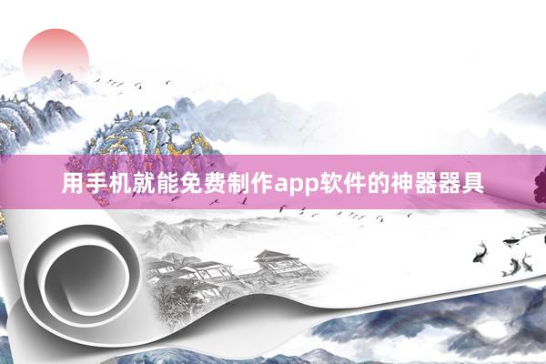 用手机就能免费制作app软件的神器器具