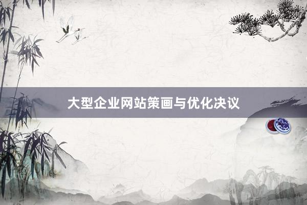 大型企业网站策画与优化决议