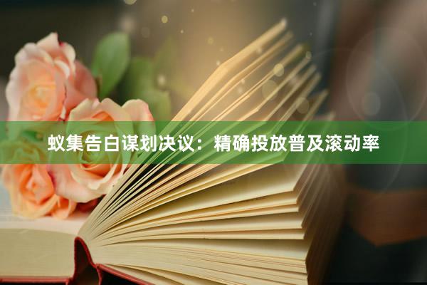 蚁集告白谋划决议：精确投放普及滚动率