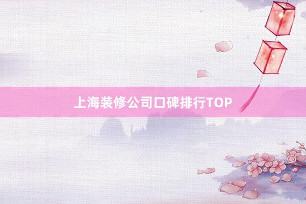 上海装修公司口碑排行TOP
