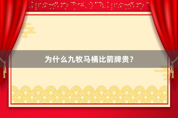 为什么九牧马桶比箭牌贵？