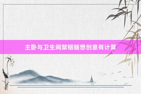 主卧与卫生间禁锢瞎想创意有计算