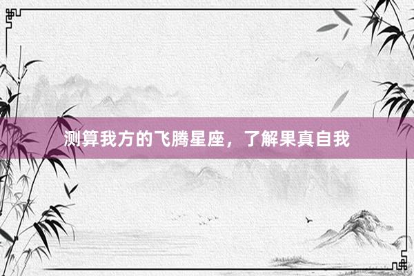 测算我方的飞腾星座，了解果真自我