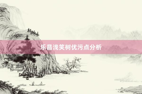 乐昌浅笑树优污点分析