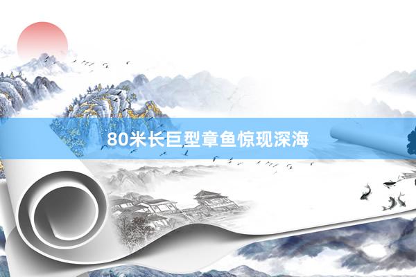 80米长巨型章鱼惊现深海